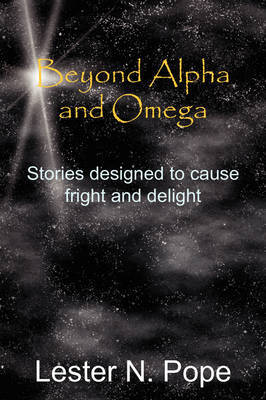 Beyond Alpha and Omega: Stories Designed to Cause Fright and Delight by Lester N. Pope image