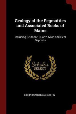 Geology of the Pegmatites and Associated Rocks of Maine by Edson Sunderland Bastin