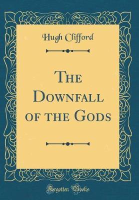 The Downfall of the Gods (Classic Reprint) by Hugh Clifford image