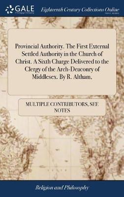 Provincial Authority. the First External Settled Authority in the Church of Christ. a Sixth Charge Delivered to the Clergy of the Arch-Deaconry of Middlesex. by R. Altham, image