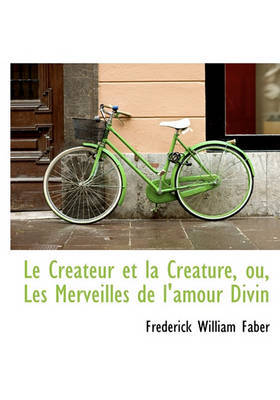 Le Crateur Et La Crature, Ou, Les Merveilles de L'Amour Divin by Frederick William Faber image