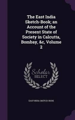 The East India Sketch-Book; An Account of the Present State of Society in Calcutta, Bombay, &C, Volume 2 image