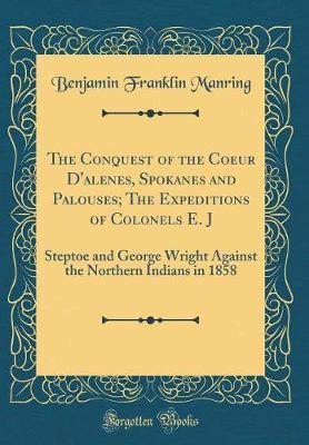 The Conquest of the Coeur d'Alenes, Spokanes and Palouses; The Expeditions of Colonels E. J by Benjamin Franklin Manring image