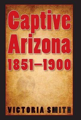Captive Arizona, 1851-1900 by Victoria Smith image
