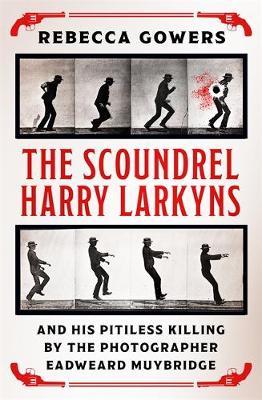 The Scoundrel Harry Larkyns and his Pitiless Killing by the Photographer Eadweard Muybridge by Rebecca Gowers image