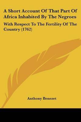 A Short Account Of That Part Of Africa Inhabited By The Negroes: With Respect To The Fertility Of The Country (1762) by Anthony Benezet image