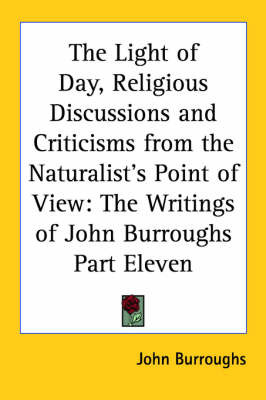 The Light of Day, Religious Discussions and Criticisms from the Naturalist's Point of View: The Writings of John Burroughs Part Eleven on Paperback by John Burroughs