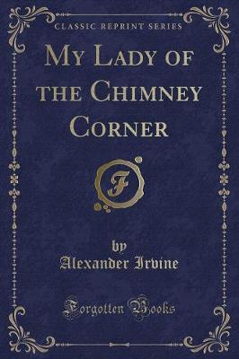 My Lady of the Chimney Corner (Classic Reprint) by Alexander Irvine image