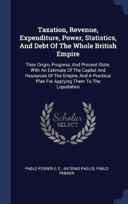 Taxation, Revenue, Expenditure, Power, Statistics, and Debt of the Whole British Empire by Antonio Pablo) image