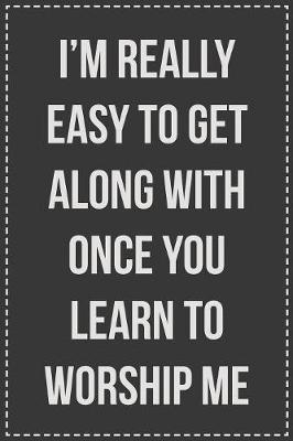 I'm Really Easy to Get Along With Once You Learn to Worship Me by Coworking Cubicle Press