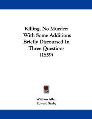 Killing, No Murder: With Some Additions Briefly Discoursed in Three Questions (1659) by Edward Sexby image