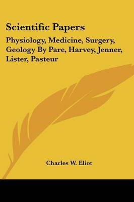 Scientific Papers: Physiology, Medicine, Surgery, Geology by Pare, Harvey, Jenner, Lister, Pasteur image