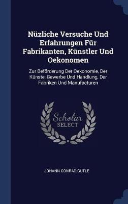 N�zliche Versuche Und Erfahrungen F�r Fabrikanten, K�nstler Und Oekonomen by Johann Conrad Gutle image