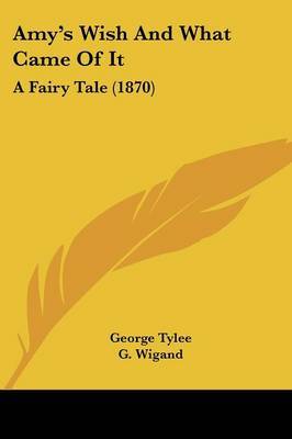 Amy's Wish And What Came Of It: A Fairy Tale (1870) on Paperback by George Tylee