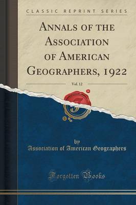 Annals of the Association of American Geographers, 1922, Vol. 12 (Classic Reprint) by Association Of American Geographers