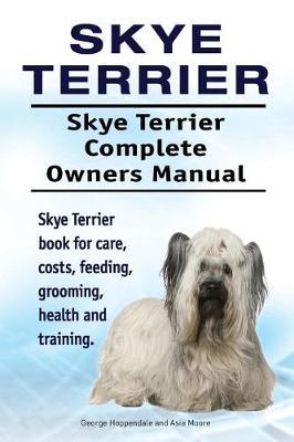 Skye Terrier. Skye Terrier Complete Owners Manual. Skye Terrier Book for Care, Costs, Feeding, Grooming, Health and Training. by George Hoppendale image