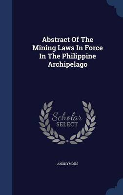 Abstract of the Mining Laws in Force in the Philippine Archipelago on Hardback by * Anonymous