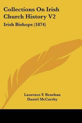 Collections On Irish Church History V2: Irish Bishops (1874) on Paperback by Laurence F Renehan