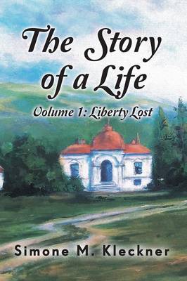 The Story of a Life - Liberty Lost, Volume 1 by Simone M Kleckner