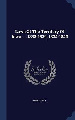 Laws of the Territory of Iowa. ... 1838-1839, 1834-1840 by Iowa (Ter ) image