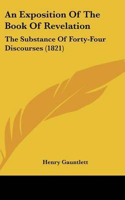 An Exposition Of The Book Of Revelation: The Substance Of Forty-Four Discourses (1821) on Hardback by Henry Gauntlett