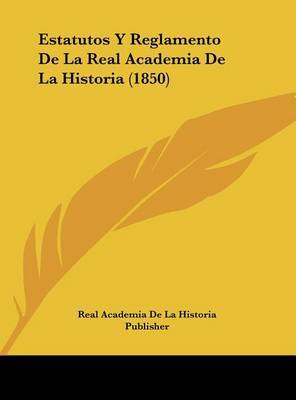 Estatutos y Reglamento de La Real Academia de La Historia (1850) by Academia De La Historia Publisher Real Academia De La Historia Publisher image