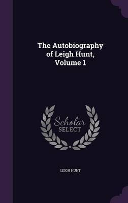 The Autobiography of Leigh Hunt, Volume 1 on Hardback by Leigh Hunt