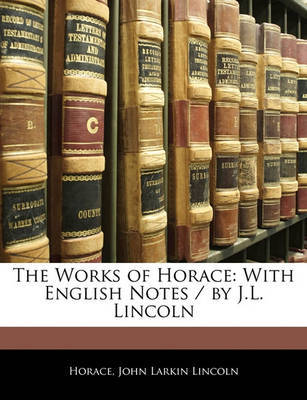 The Works of Horace: With English Notes / By J.L. Lincoln on Paperback by Horace