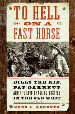 To Hell on a Fast Horse: Billy the Kid, Pat Garrett, and the Epic Chase to Justice in the Old West on Hardback by Mark L Gardner