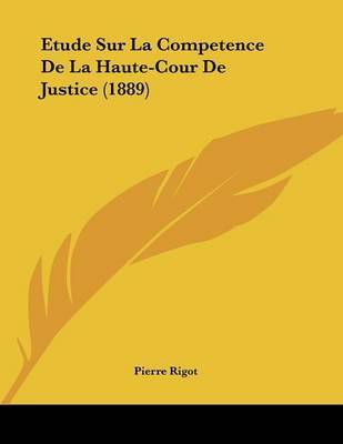 Etude Sur La Competence de La Haute-Cour de Justice (1889) on Paperback by Pierre Rigot