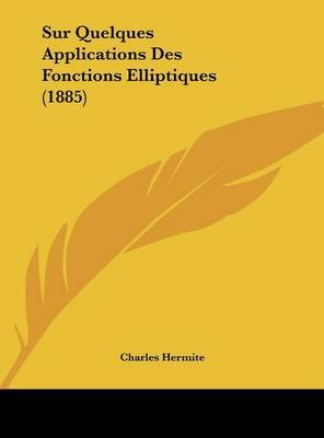 Sur Quelques Applications Des Fonctions Elliptiques (1885) on Hardback by Charles Hermite