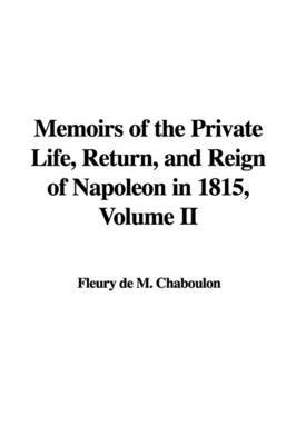 Memoirs of the Private Life, Return, and Reign of Napoleon in 1815, Volume II by Fleury de M. Chaboulon image