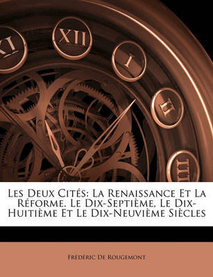 Les Deux Cits: La Renaissance Et La Rforme. Le Dix-Septime, Le Dix-Huitime Et Le Dix-Neuvime Sicles on Paperback by Frdric De Rougemont