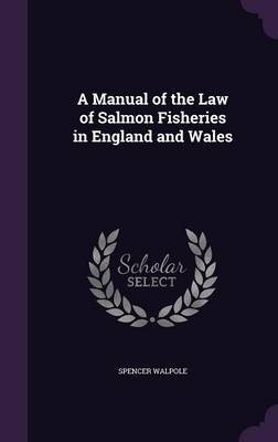 A Manual of the Law of Salmon Fisheries in England and Wales on Hardback by Spencer Walpole