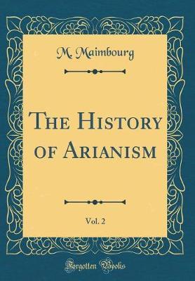 The History of Arianism, Vol. 2 (Classic Reprint) by M Maimbourg image