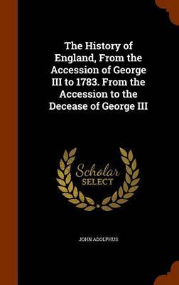 The History of England, from the Accession of George III to 1783. from the Accession to the Decease of George III image