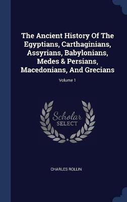 The Ancient History of the Egyptians, Carthaginians, Assyrians, Babylonians, Medes & Persians, Macedonians, and Grecians; Volume 1 by Charles Rollin image