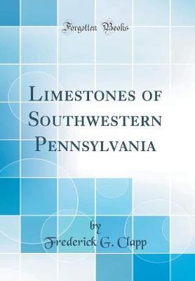 Limestones of Southwestern Pennsylvania (Classic Reprint) by Frederick G Clapp image