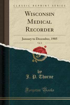 Wisconsin Medical Recorder, Vol. 8 by J P Thorne