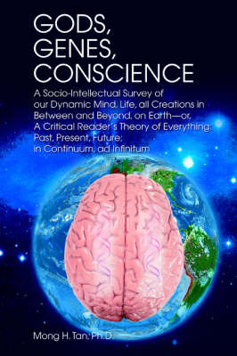 Gods, Genes, Conscience: A Socio-Intellectual Survey of Our Dynamic Mind, Life, All Creations in Between and Beyond, on Earth--Or, a Critical R by Mong H Tan Ph.D. image