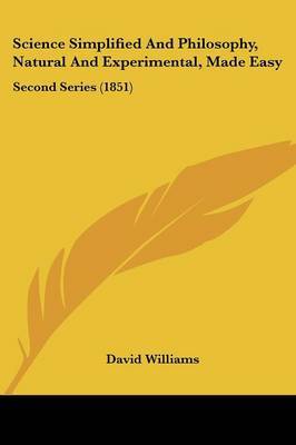 Science Simplified And Philosophy, Natural And Experimental, Made Easy: Second Series (1851) on Paperback by David Williams