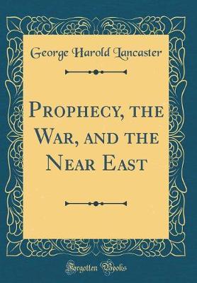Prophecy, the War, and the Near East (Classic Reprint) by George Harold Lancaster image
