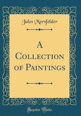 A Collection of Paintings (Classic Reprint) by Jules Mersfelder image