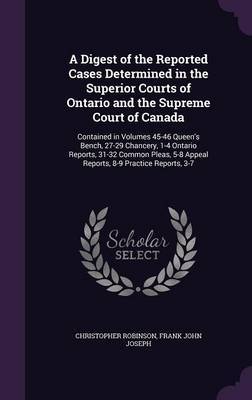 A Digest of the Reported Cases Determined in the Superior Courts of Ontario and the Supreme Court of Canada on Hardback by Christopher Robinson