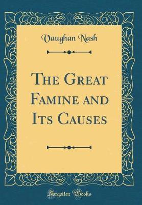 The Great Famine and Its Causes (Classic Reprint) by Vaughan Nash image
