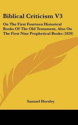 Biblical Criticism V3: On the First Fourteen Historical Books of the Old Testament, Also on the First Nine Prophetical Books (1820) on Hardback by Samuel Horsley