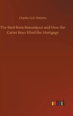 The Raid from Beaus jour and How the Carter Boys Lifted the Mortgage by Charles G. D.Roberts image