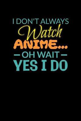 I Don't Always Watch Anime Oh Wait Yes I Do image