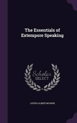 The Essentials of Extempore Speaking on Hardback by Joseph Albert Mosher