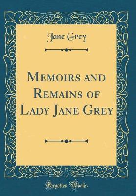 Memoirs and Remains of Lady Jane Grey (Classic Reprint) by Jane Grey image